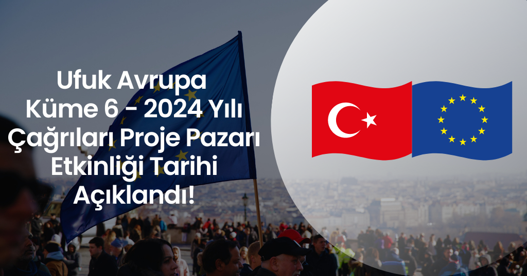 Ufuk Avrupa Küme 6 - 2024 Yılı Çağrıları Proje Pazarı Etkinliği Tarihi Açıklandı!